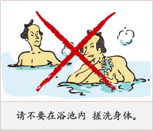 请不要在浴池内 搓洗身体。
